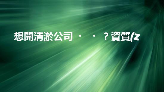 想開清淤公司？資質(zhì)辦理流程搞明白了嗎？
